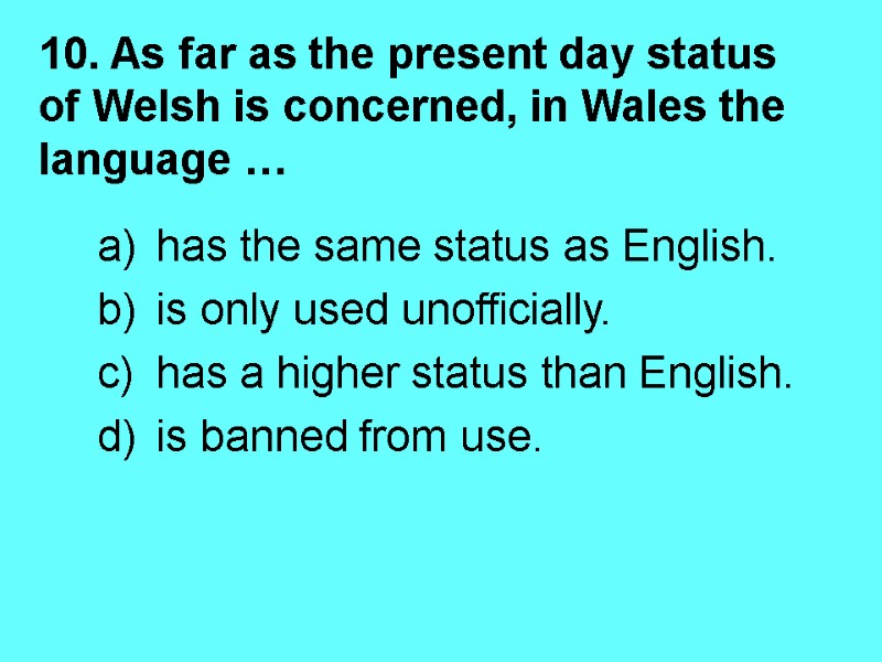 10. As far as the present day status of Welsh is concerned, in Wales